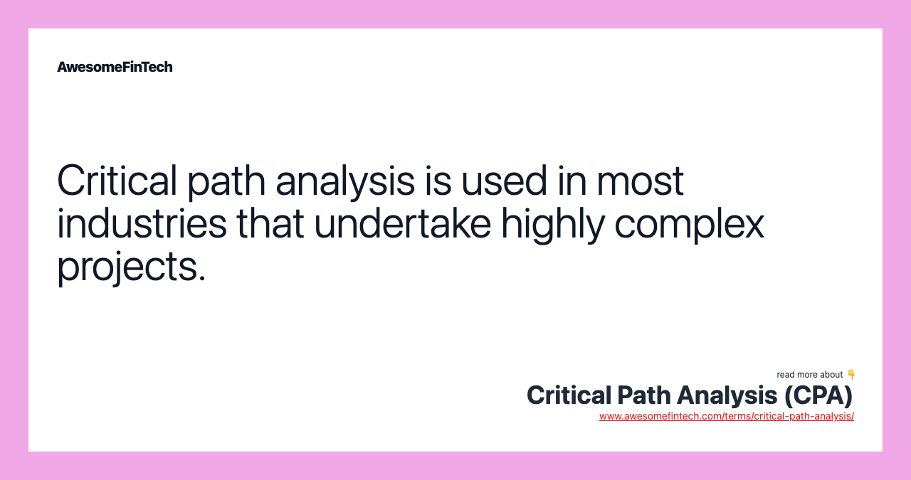 Critical path analysis is used in most industries that undertake highly complex projects.