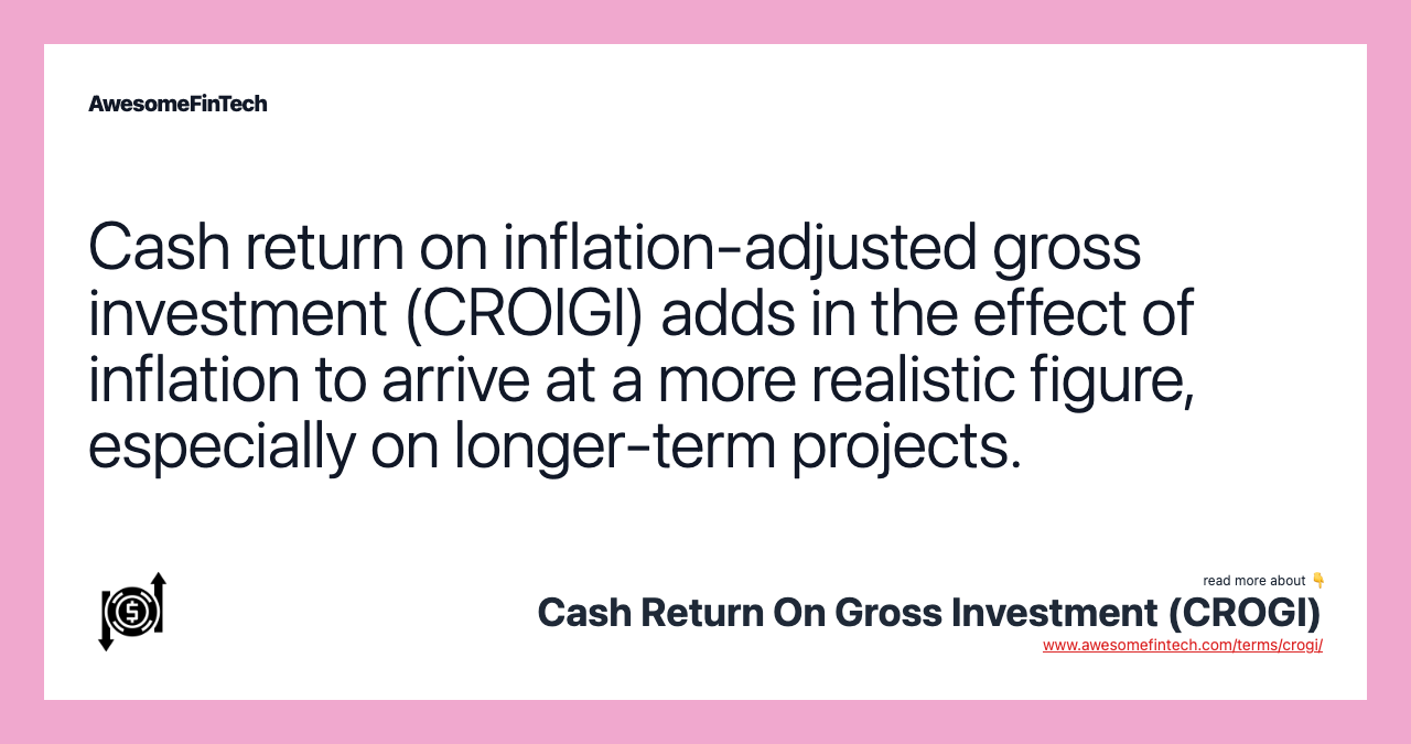 Cash return on inflation-adjusted gross investment (CROIGI) adds in the effect of inflation to arrive at a more realistic figure, especially on longer-term projects.