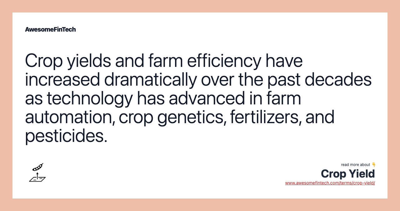 Crop yields and farm efficiency have increased dramatically over the past decades as technology has advanced in farm automation, crop genetics, fertilizers, and pesticides.