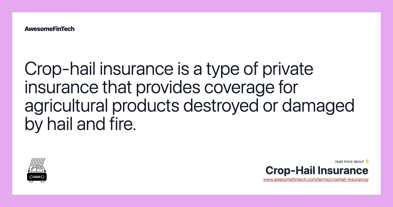 Crop-hail insurance is a type of private insurance that provides coverage for agricultural products destroyed or damaged by hail and fire.