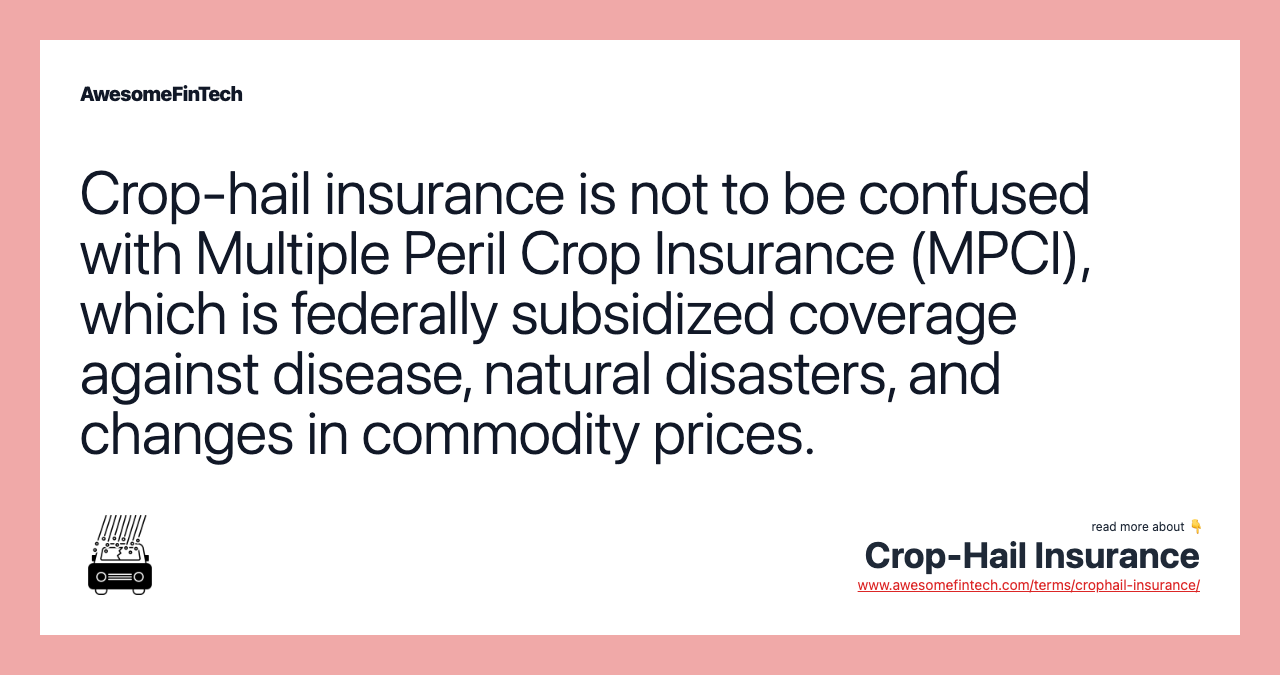 Crop-hail insurance is not to be confused with Multiple Peril Crop Insurance (MPCI), which is federally subsidized coverage against disease, natural disasters, and changes in commodity prices.