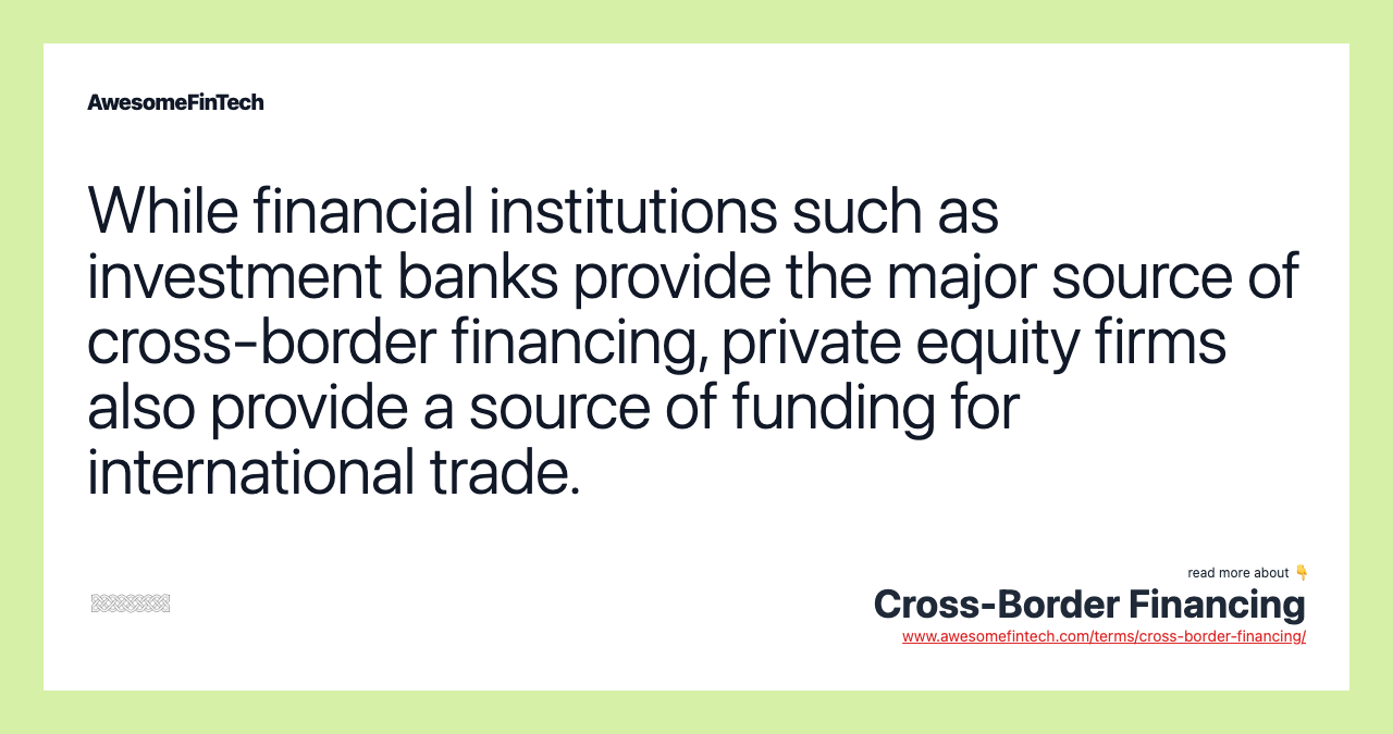 While financial institutions such as investment banks provide the major source of cross-border financing, private equity firms also provide a source of funding for international trade.
