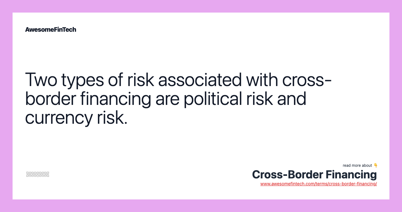 Two types of risk associated with cross-border financing are political risk and currency risk.