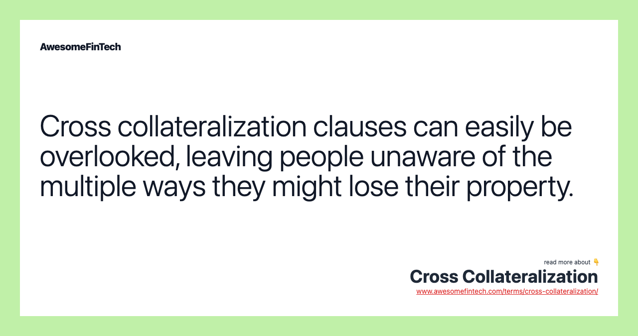 Cross collateralization clauses can easily be overlooked, leaving people unaware of the multiple ways they might lose their property.