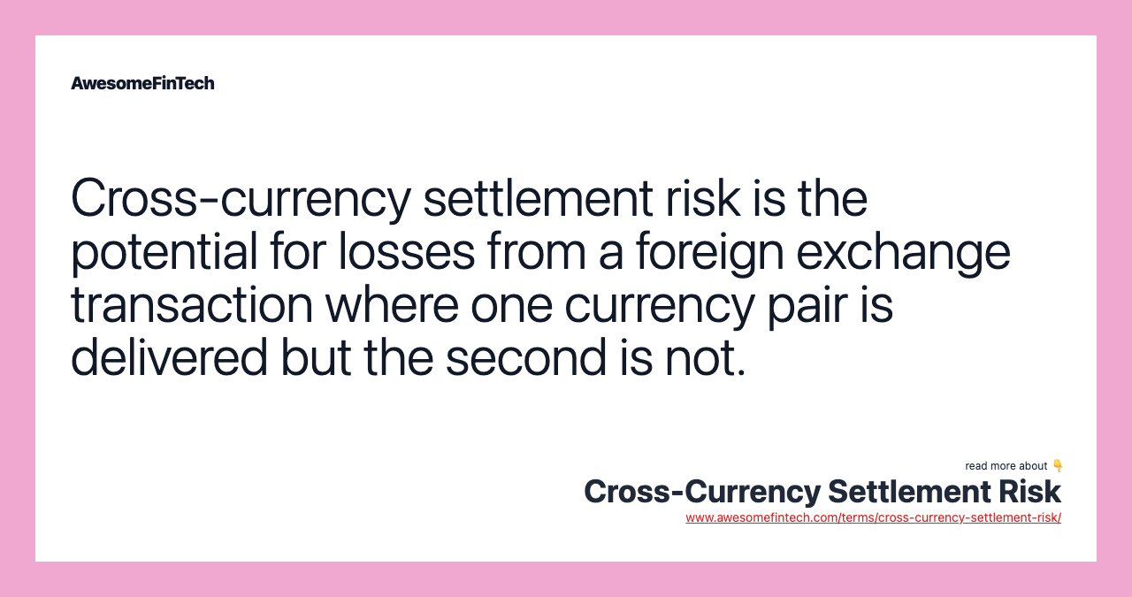 Cross-currency settlement risk is the potential for losses from a foreign exchange transaction where one currency pair is delivered but the second is not.
