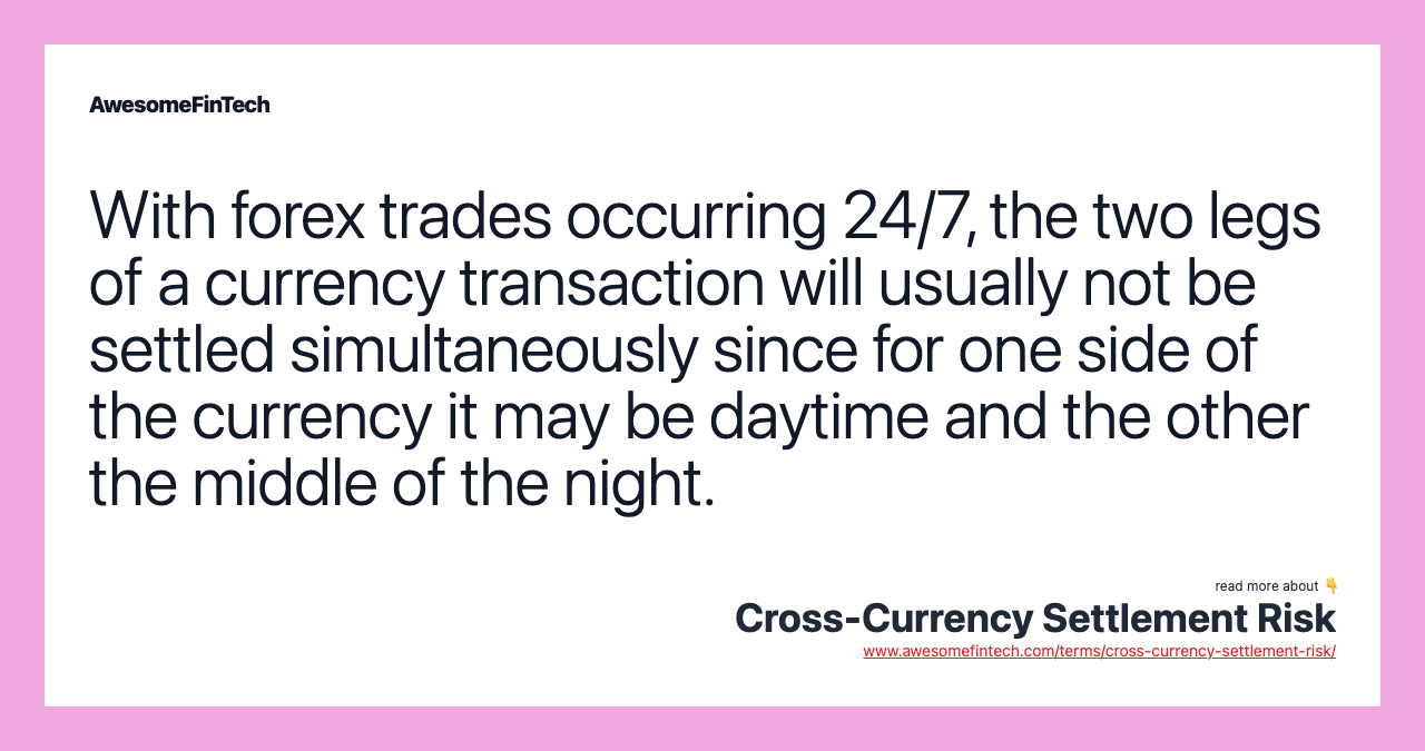 With forex trades occurring 24/7, the two legs of a currency transaction will usually not be settled simultaneously since for one side of the currency it may be daytime and the other the middle of the night.