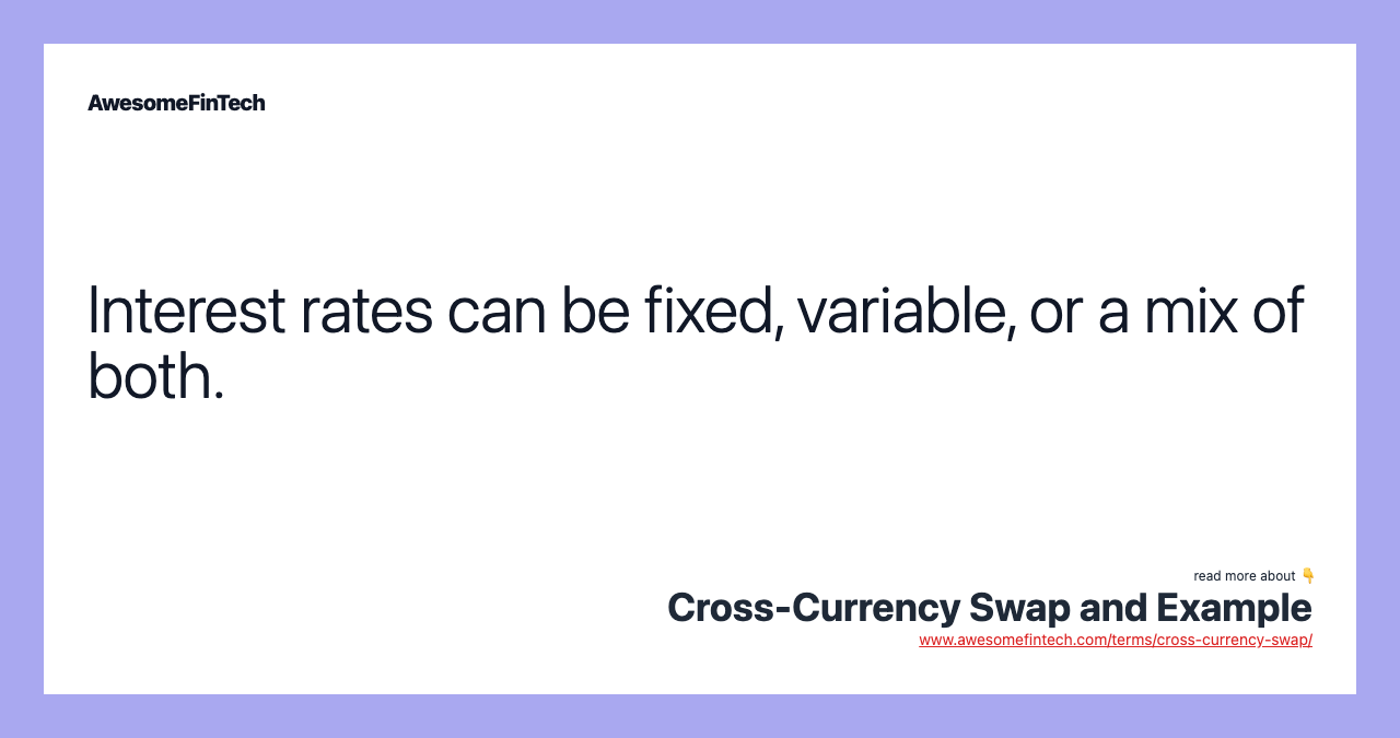 Interest rates can be fixed, variable, or a mix of both.