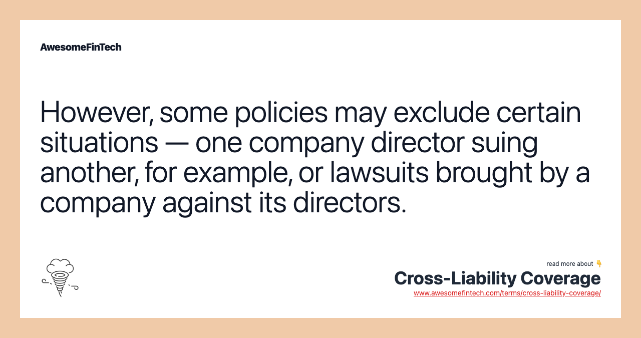However, some policies may exclude certain situations — one company director suing another, for example, or lawsuits brought by a company against its directors.