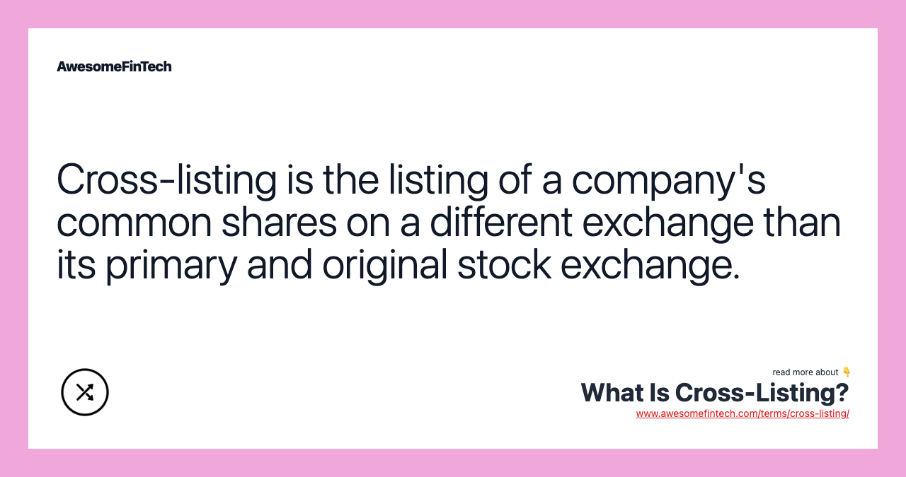 Cross-listing is the listing of a company's common shares on a different exchange than its primary and original stock exchange.