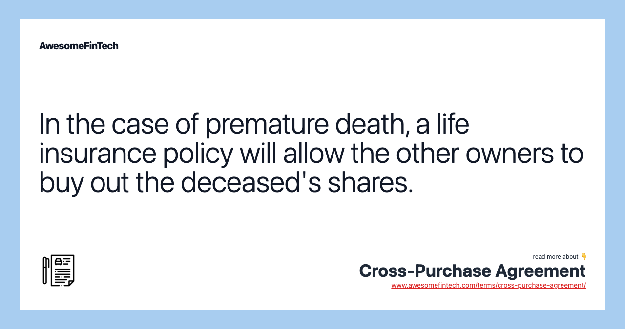 In the case of premature death, a life insurance policy will allow the other owners to buy out the deceased's shares.