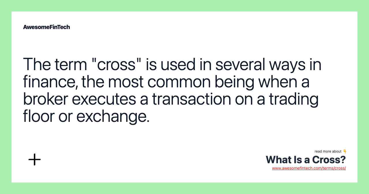 The term "cross" is used in several ways in finance, the most common being when a broker executes a transaction on a trading floor or exchange.