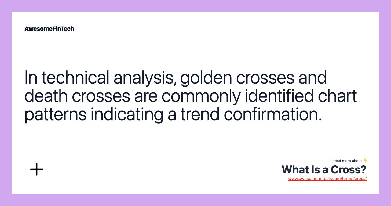 In technical analysis, golden crosses and death crosses are commonly identified chart patterns indicating a trend confirmation.