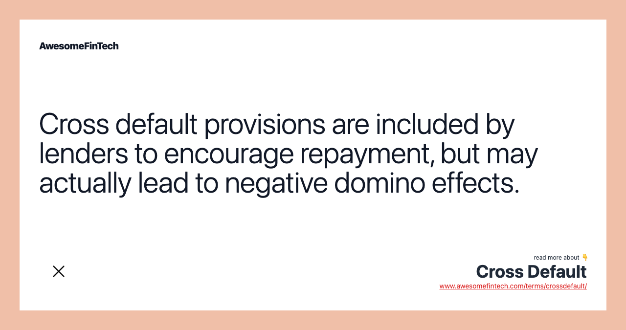 Cross default provisions are included by lenders to encourage repayment, but may actually lead to negative domino effects.
