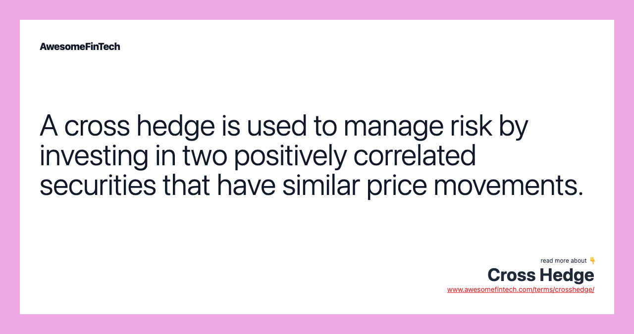 A cross hedge is used to manage risk by investing in two positively correlated securities that have similar price movements.