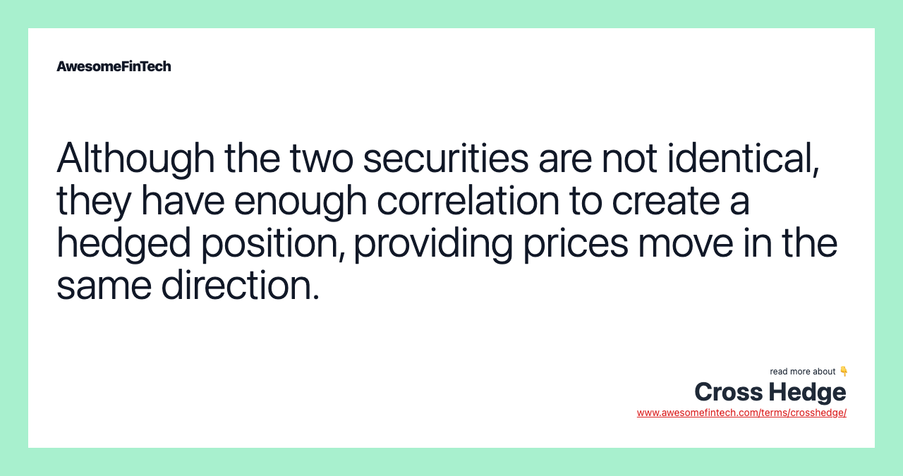 Although the two securities are not identical, they have enough correlation to create a hedged position, providing prices move in the same direction.