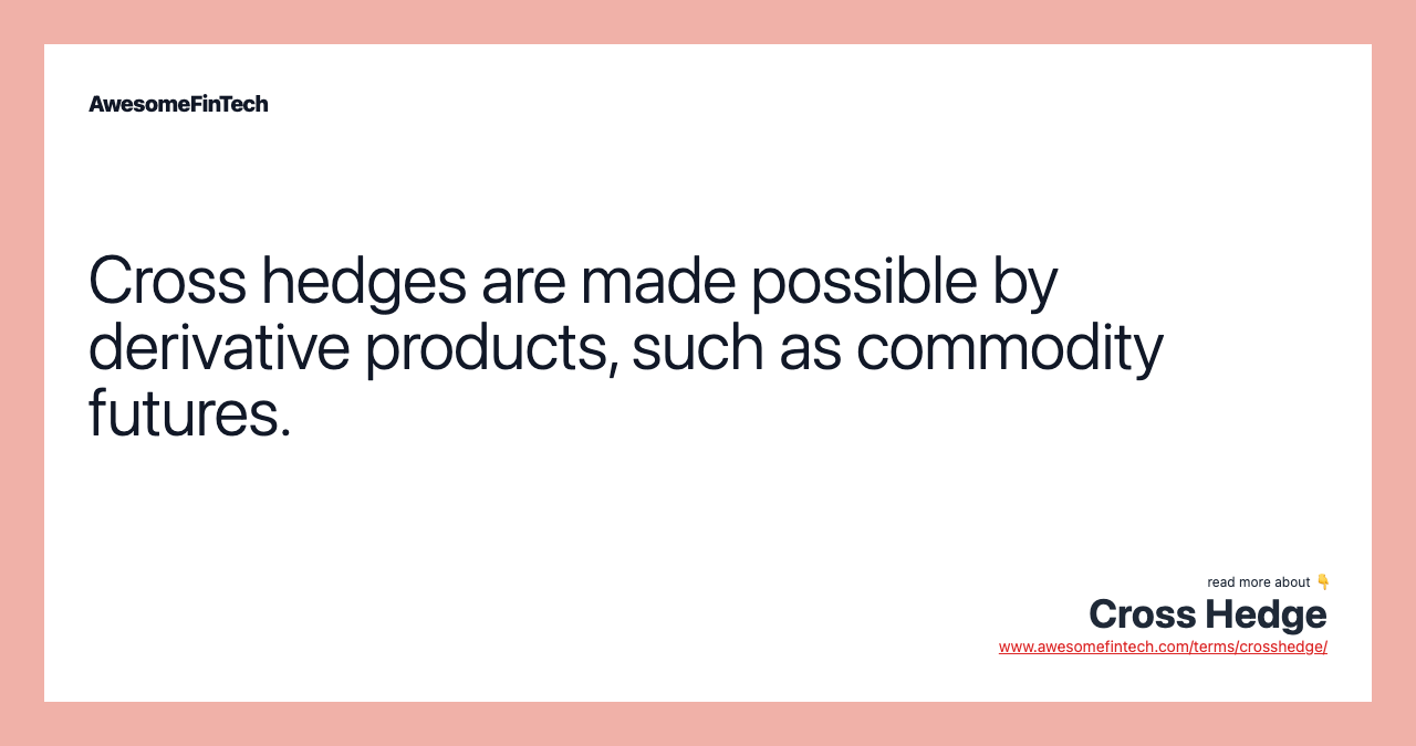 Cross hedges are made possible by derivative products, such as commodity futures.