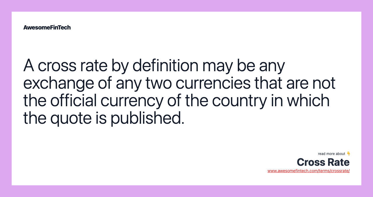 A cross rate by definition may be any exchange of any two currencies that are not the official currency of the country in which the quote is published.