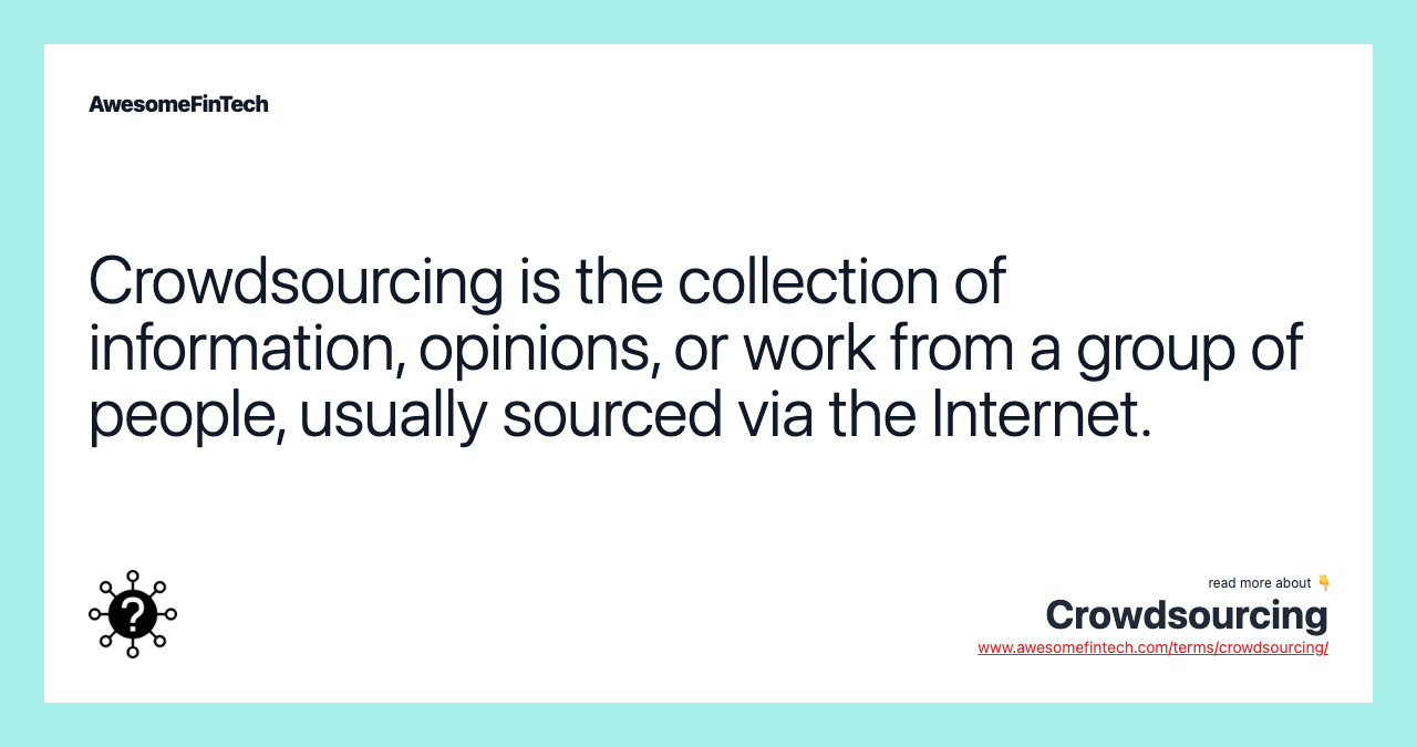 Crowdsourcing is the collection of information, opinions, or work from a group of people, usually sourced via the Internet.