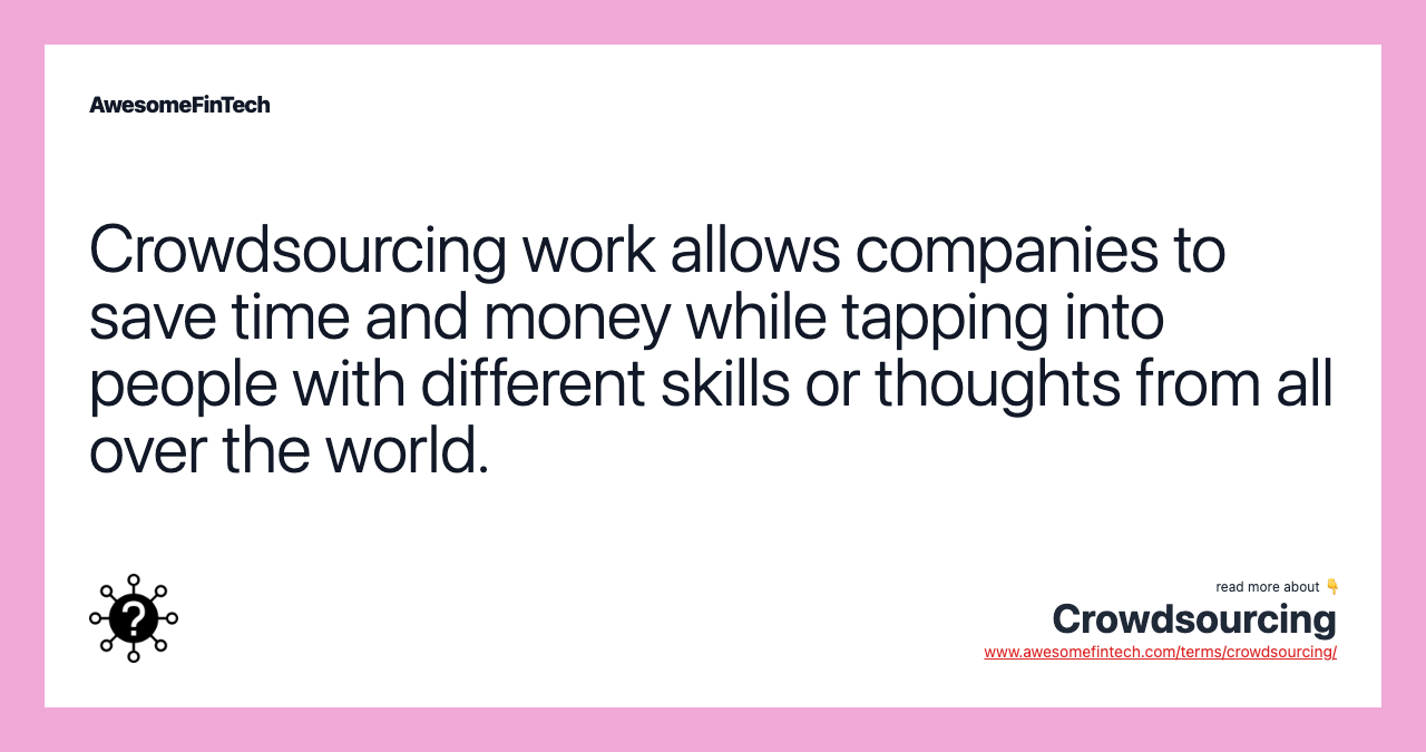 Crowdsourcing work allows companies to save time and money while tapping into people with different skills or thoughts from all over the world.