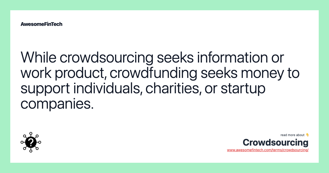 While crowdsourcing seeks information or work product, crowdfunding seeks money to support individuals, charities, or startup companies.
