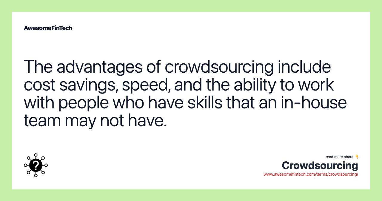 The advantages of crowdsourcing include cost savings, speed, and the ability to work with people who have skills that an in-house team may not have.