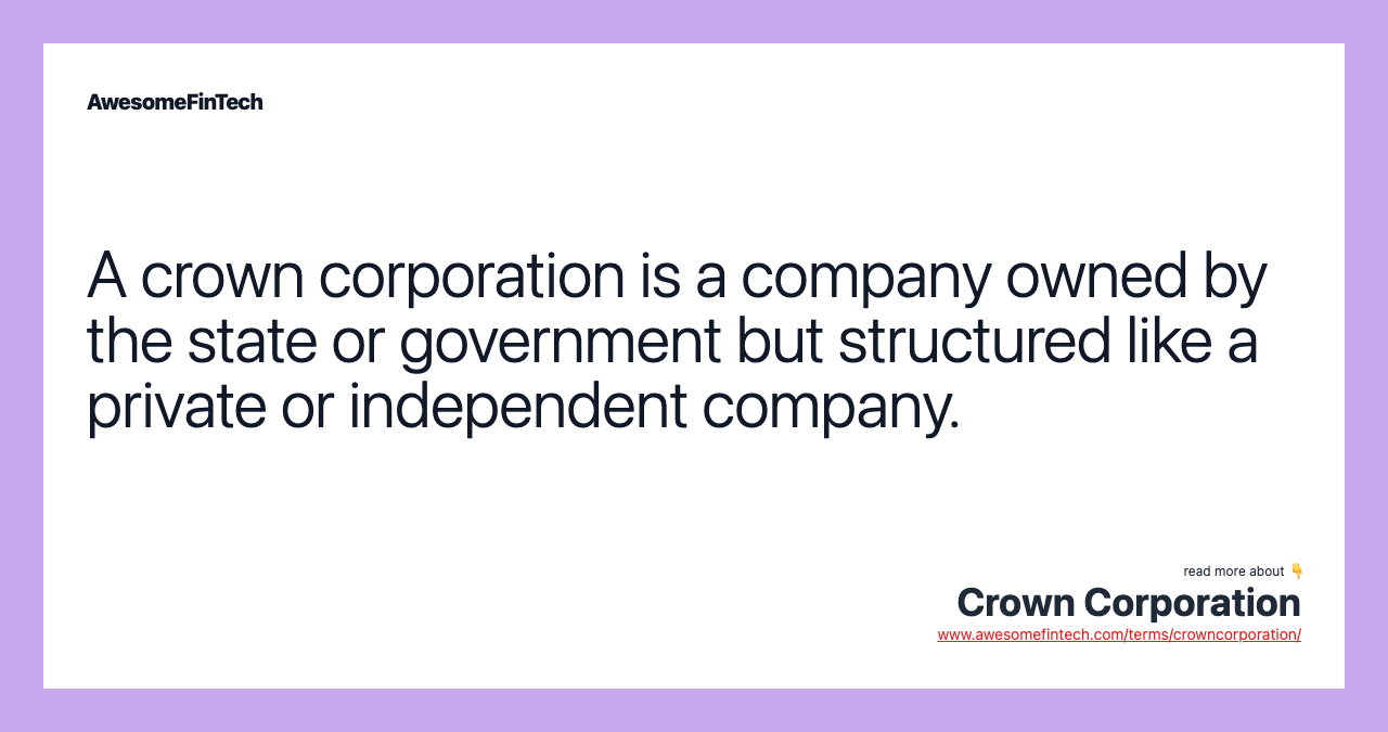 A crown corporation is a company owned by the state or government but structured like a private or independent company.