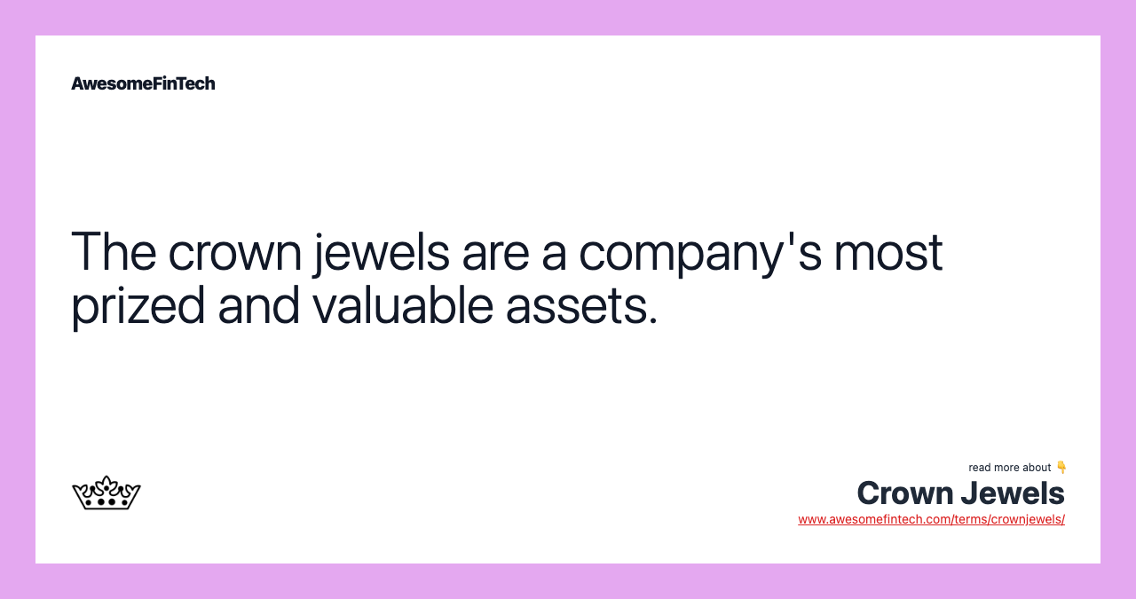 The crown jewels are a company's most prized and valuable assets.