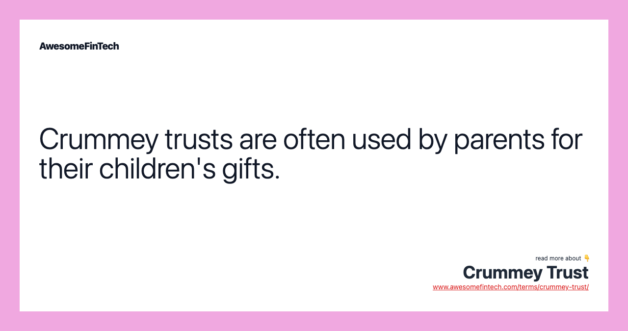 Crummey trusts are often used by parents for their children's gifts.