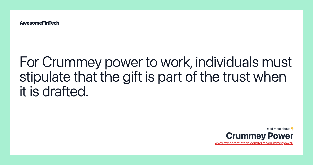 For Crummey power to work, individuals must stipulate that the gift is part of the trust when it is drafted.