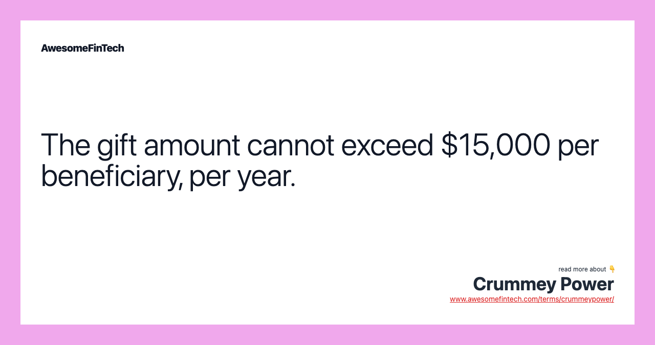The gift amount cannot exceed $15,000 per beneficiary, per year.