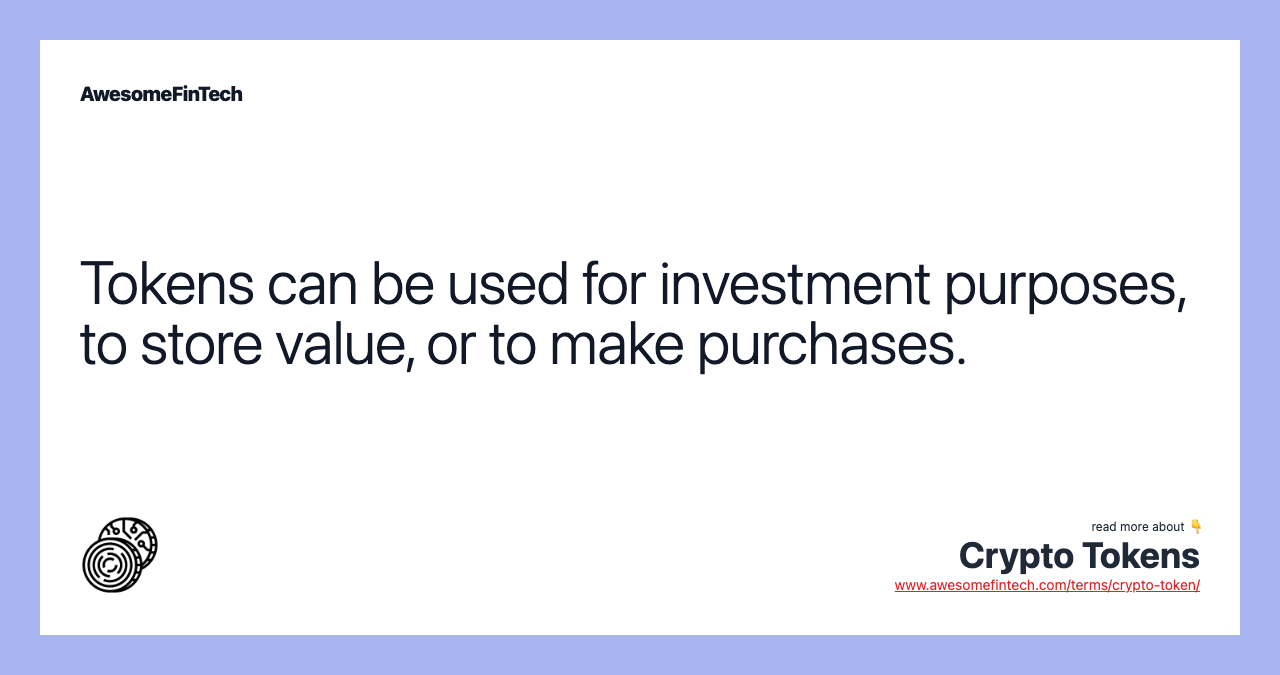 Tokens can be used for investment purposes, to store value, or to make purchases.