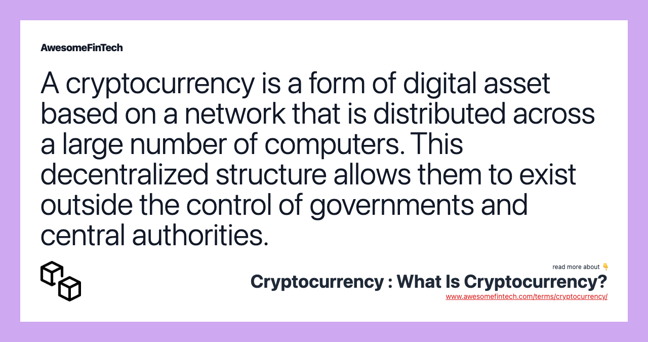 A cryptocurrency is a form of digital asset based on a network that is distributed across a large number of computers. This decentralized structure allows them to exist outside the control of governments and central authorities.