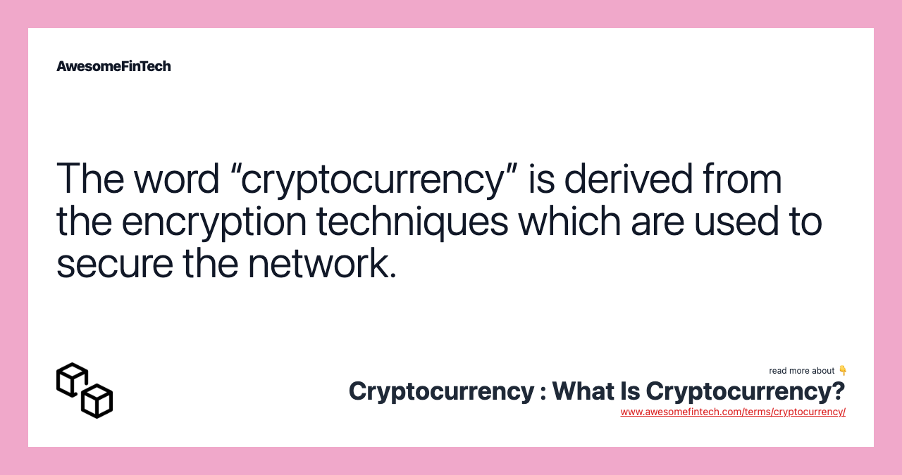 The word “cryptocurrency” is derived from the encryption techniques which are used to secure the network.