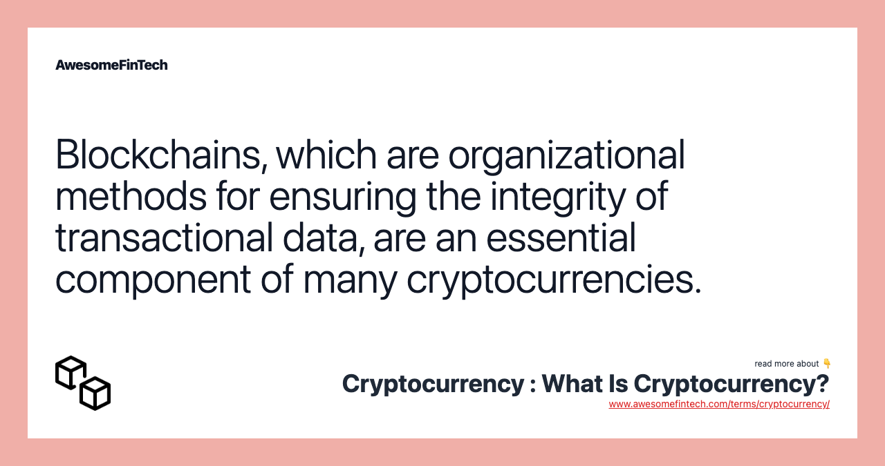 Blockchains, which are organizational methods for ensuring the integrity of transactional data, are an essential component of many cryptocurrencies.