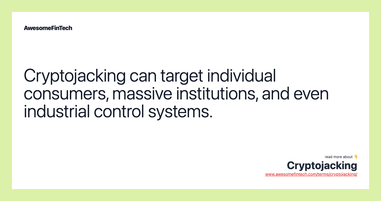 Cryptojacking can target individual consumers, massive institutions, and even industrial control systems.