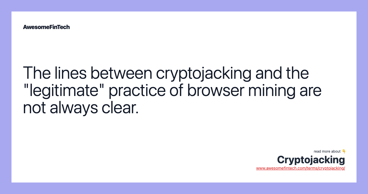 The lines between cryptojacking and the "legitimate" practice of browser mining are not always clear.