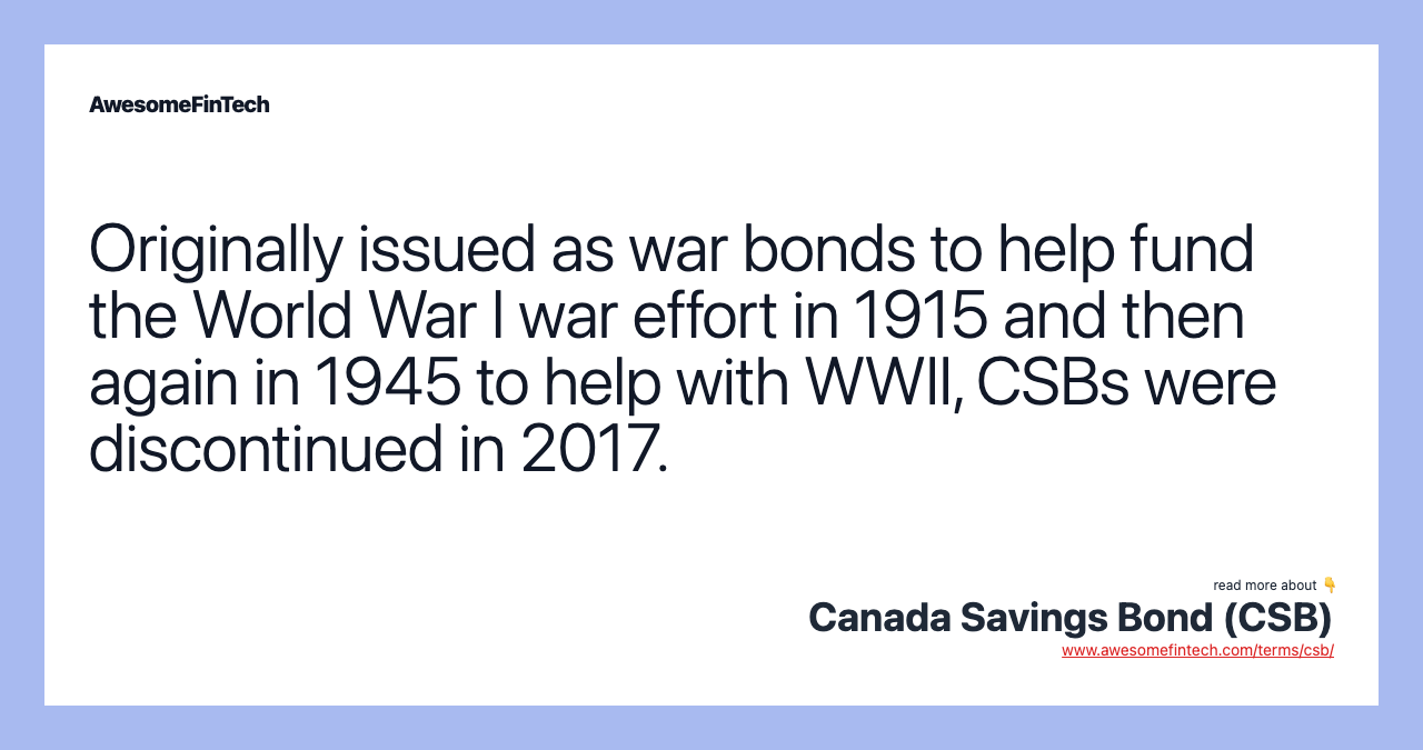 Originally issued as war bonds to help fund the World War I war effort in 1915 and then again in 1945 to help with WWII, CSBs were discontinued in 2017.