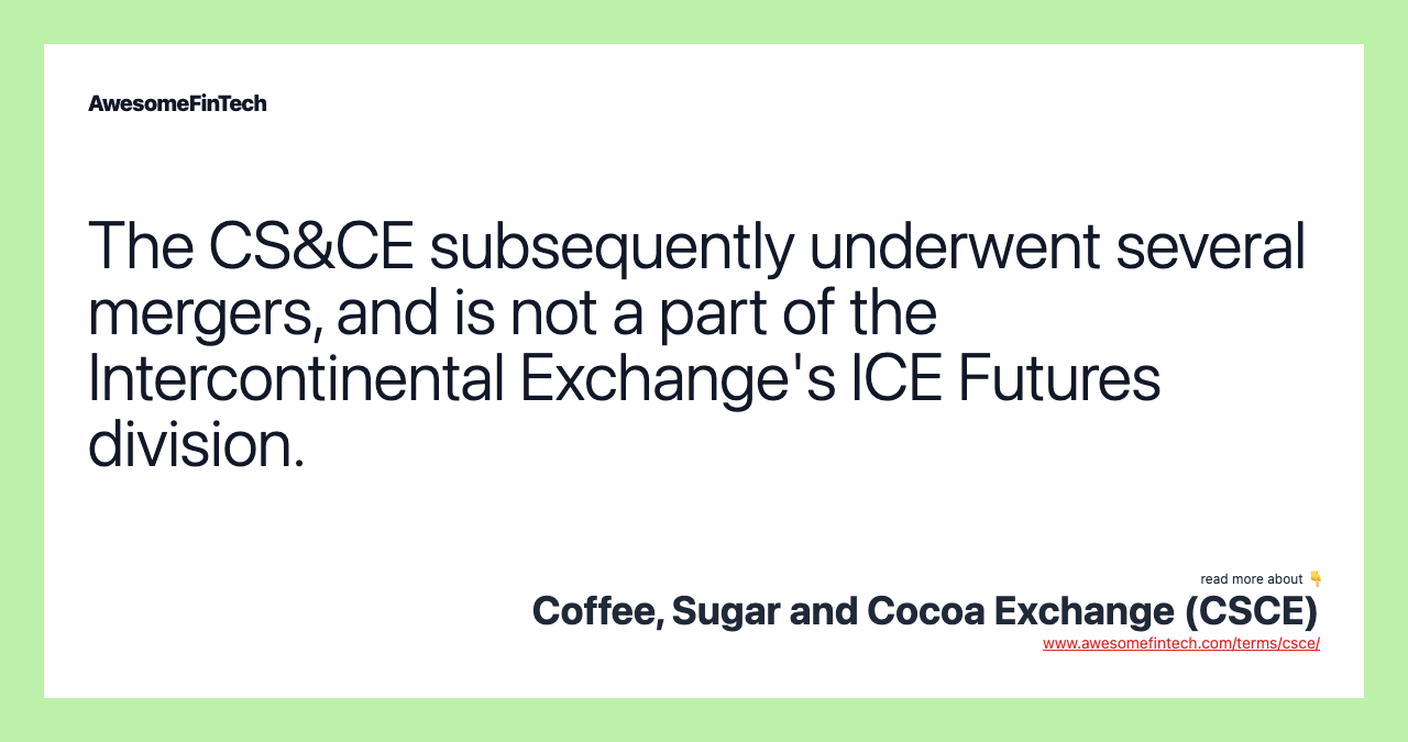 The CS&CE subsequently underwent several mergers, and is not a part of the Intercontinental Exchange's ICE Futures division.