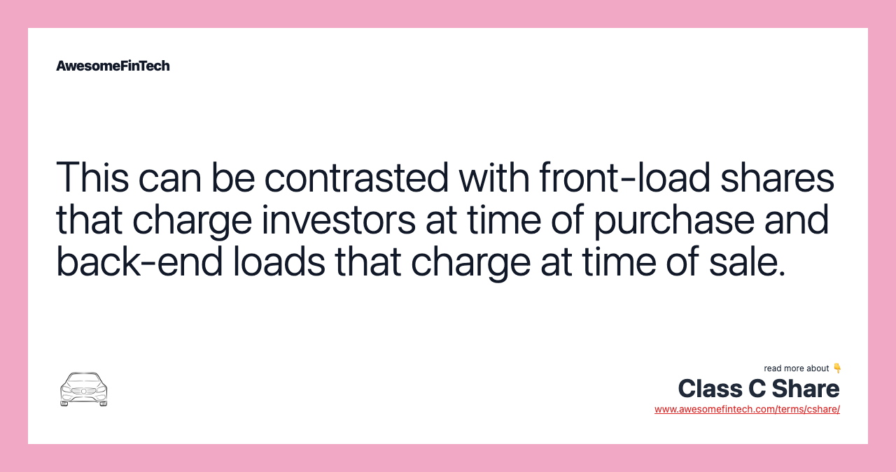 This can be contrasted with front-load shares that charge investors at time of purchase and back-end loads that charge at time of sale.