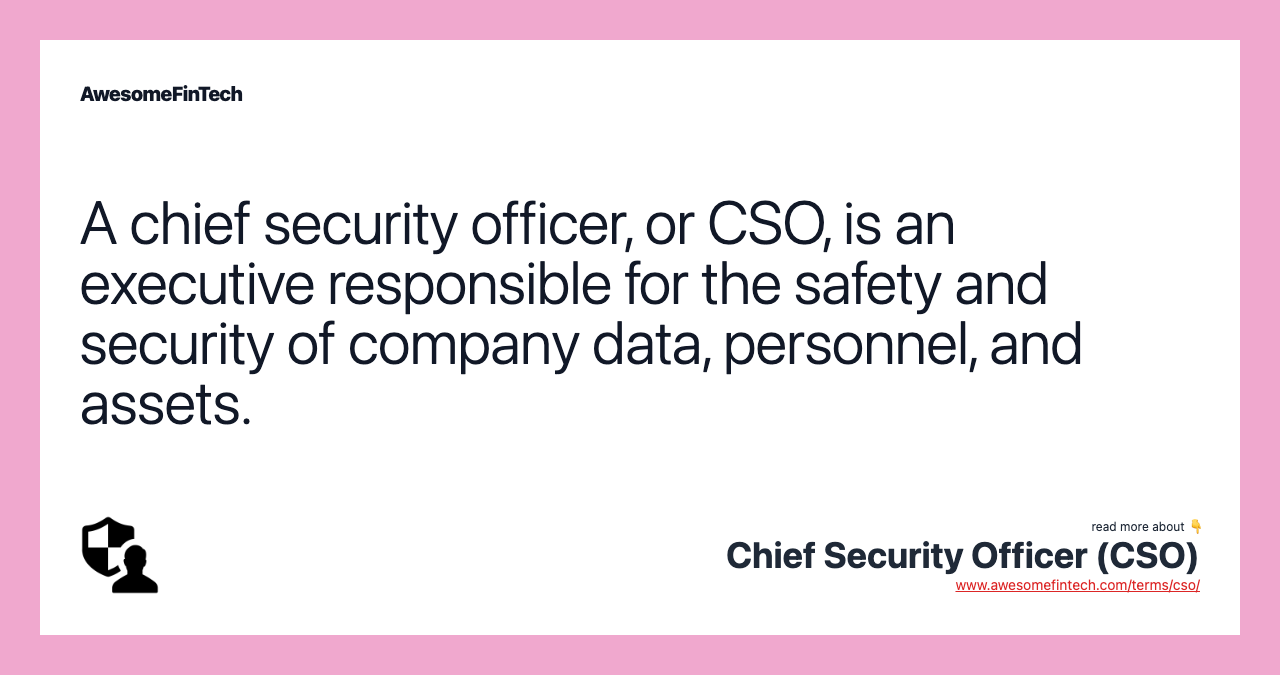 A chief security officer, or CSO, is an executive responsible for the safety and security of company data, personnel, and assets.
