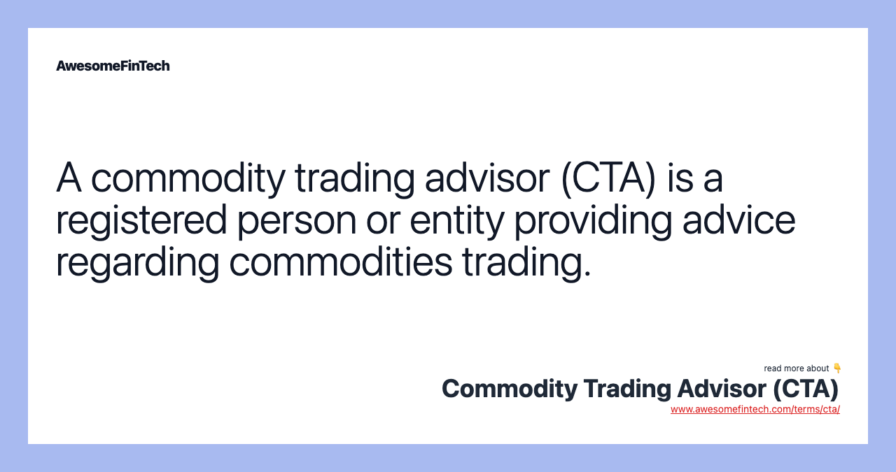 A commodity trading advisor (CTA) is a registered person or entity providing advice regarding commodities trading.