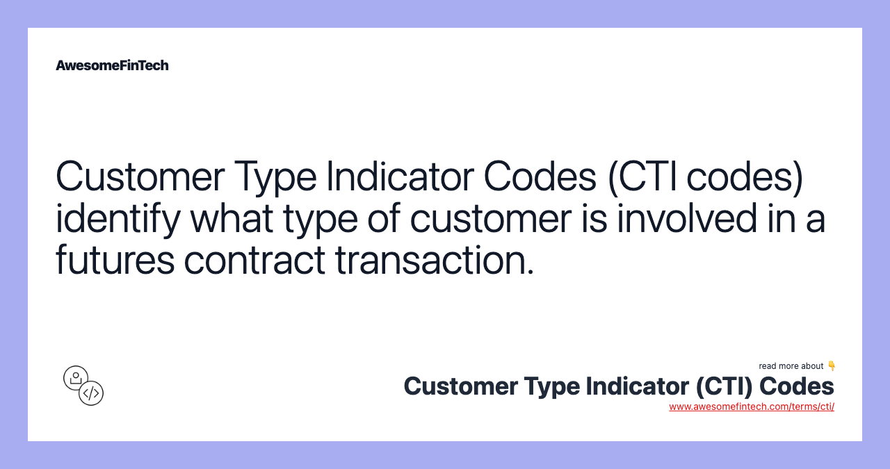Customer Type Indicator Codes (CTI codes) identify what type of customer is involved in a futures contract transaction.