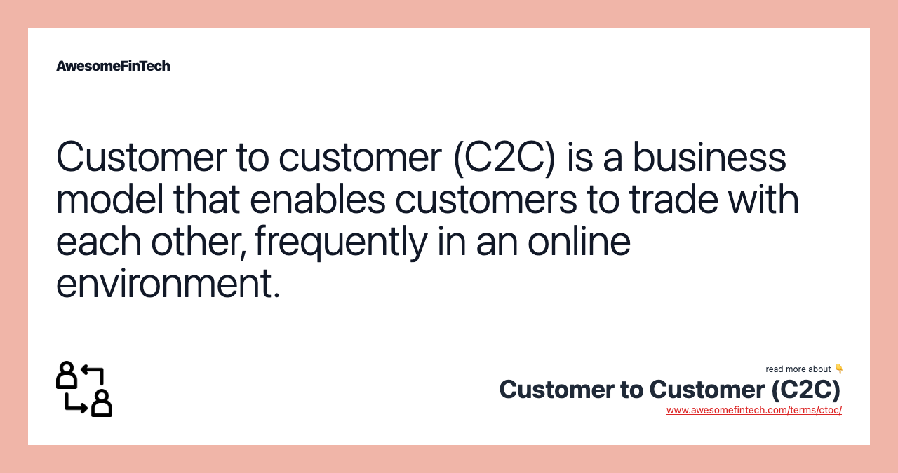 Customer to customer (C2C) is a business model that enables customers to trade with each other, frequently in an online environment.