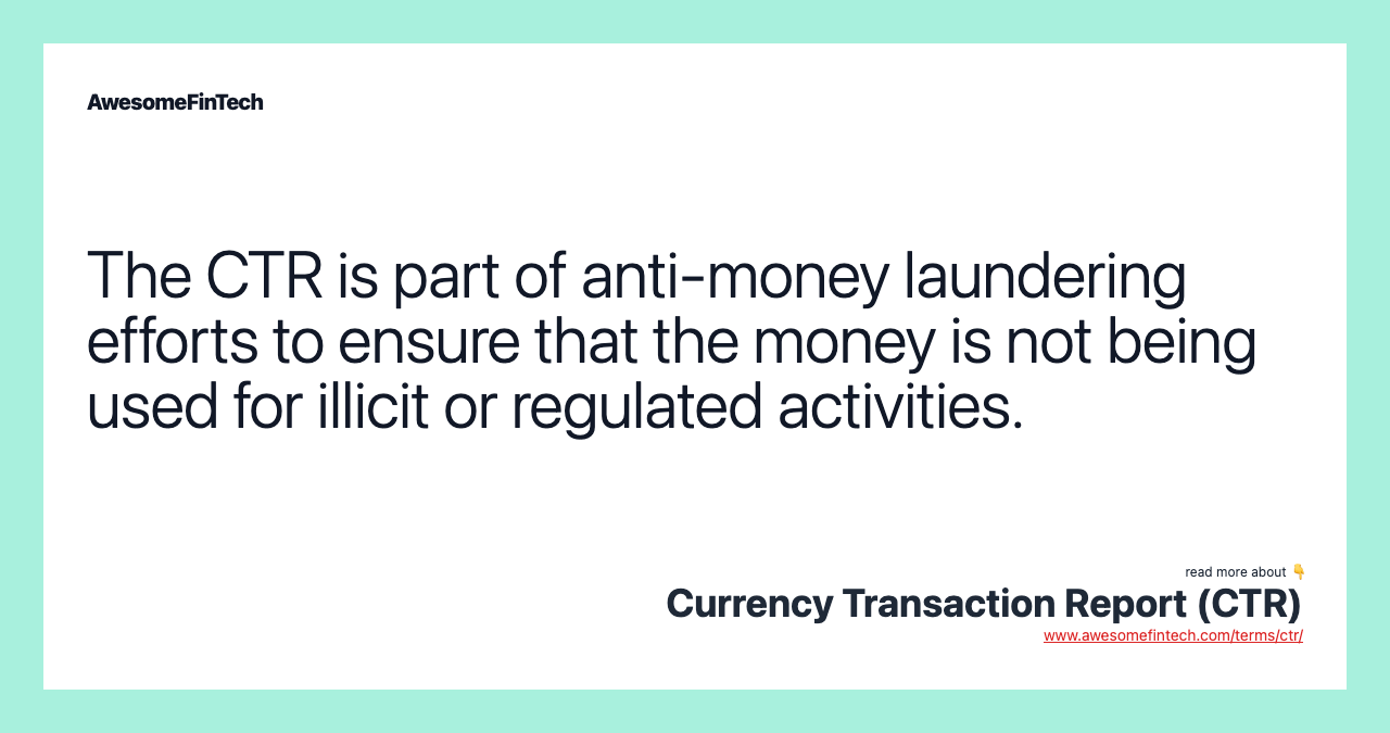 The CTR is part of anti-money laundering efforts to ensure that the money is not being used for illicit or regulated activities.