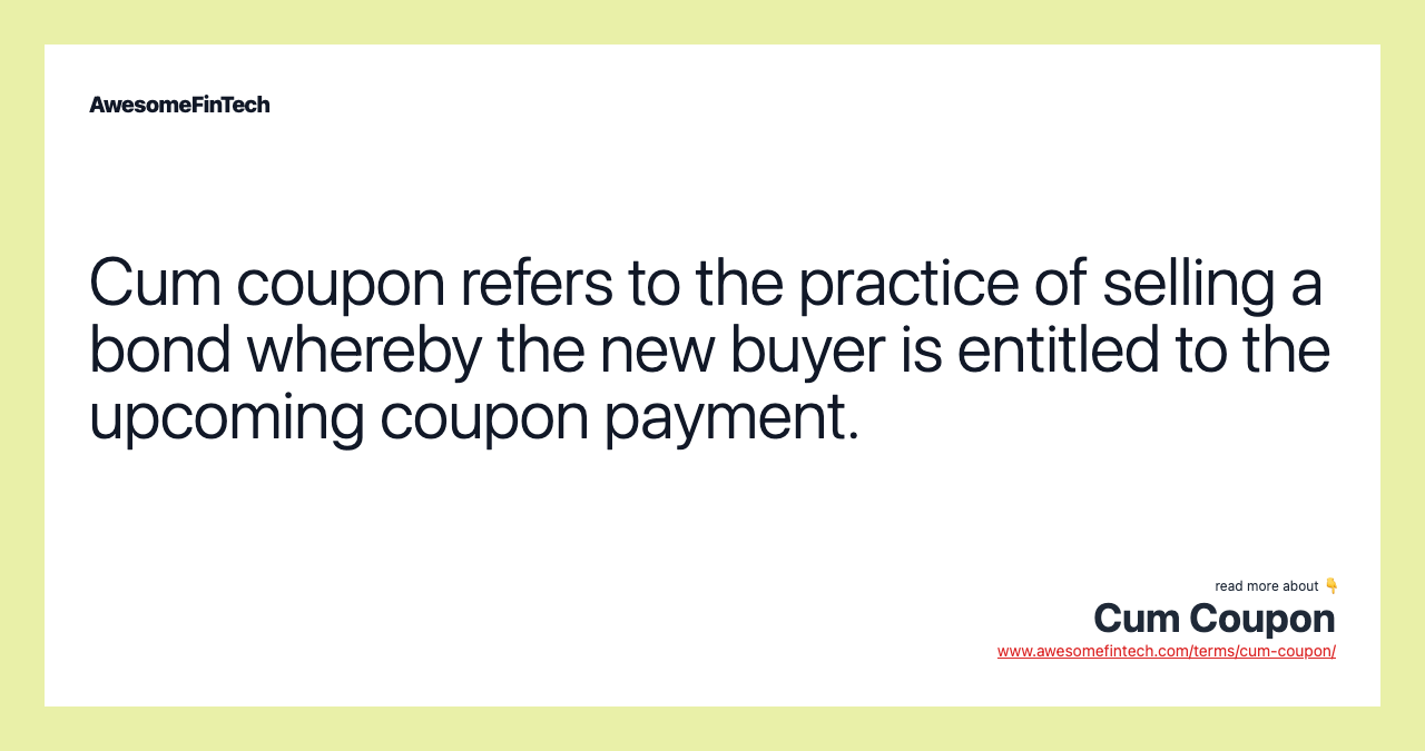 Cum coupon refers to the practice of selling a bond whereby the new buyer is entitled to the upcoming coupon payment.