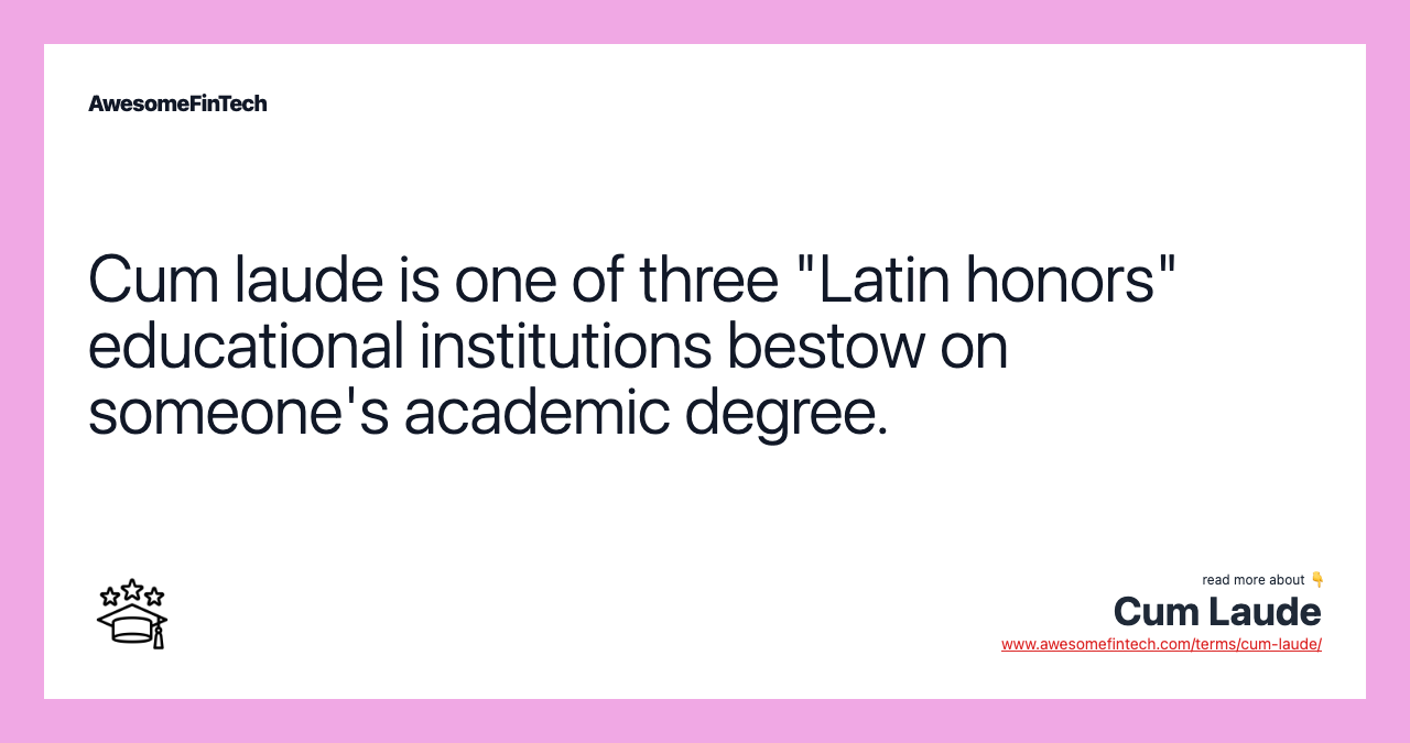 Cum laude is one of three "Latin honors" educational institutions bestow on someone's academic degree.