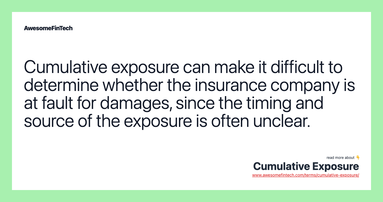 Cumulative exposure can make it difficult to determine whether the insurance company is at fault for damages, since the timing and source of the exposure is often unclear.