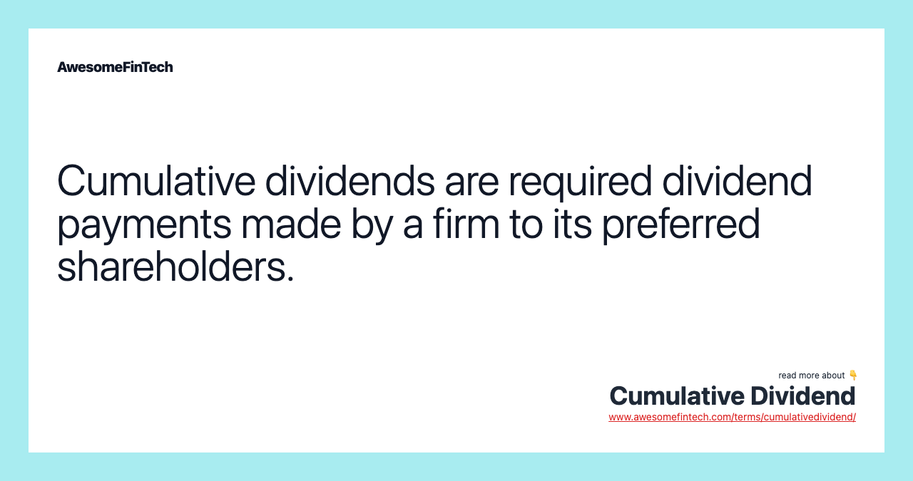 Cumulative dividends are required dividend payments made by a firm to its preferred shareholders.