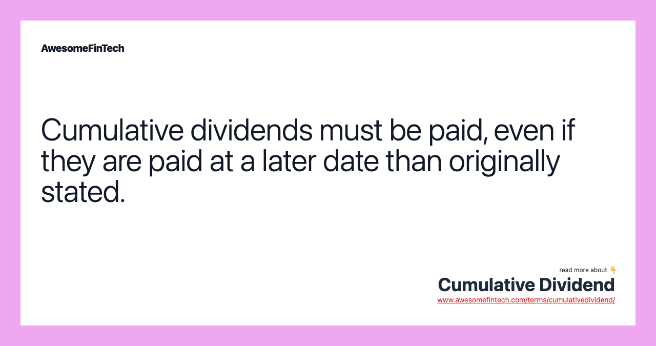 Cumulative dividends must be paid, even if they are paid at a later date than originally stated.