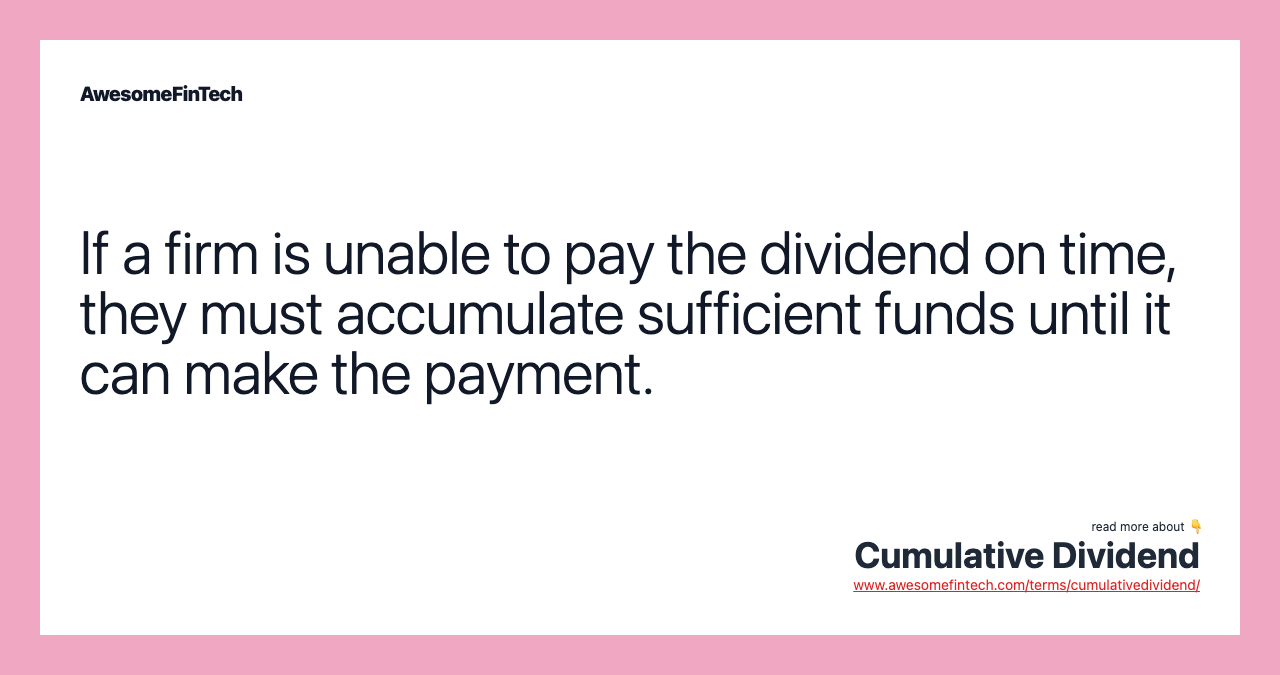 If a firm is unable to pay the dividend on time, they must accumulate sufficient funds until it can make the payment.